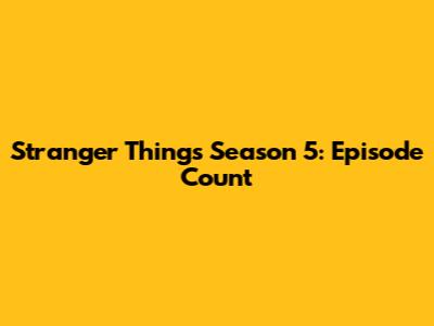 Stranger Things Season 5: Episode Count