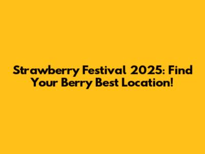 Strawberry Festival 2025: Find Your Berry Best Location!
