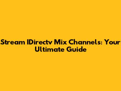 Stream IDirectv Mix Channels: Your Ultimate Guide