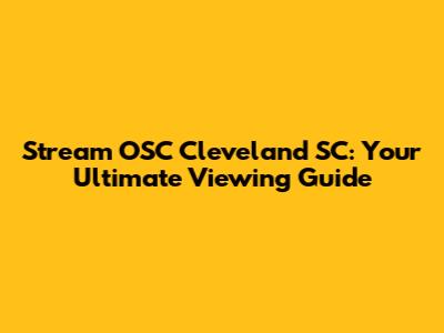 Stream OSC Cleveland SC: Your Ultimate Viewing Guide
