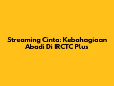 Streaming Cinta: Kebahagiaan Abadi Di IRCTC Plus