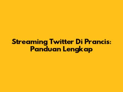 Streaming Twitter Di Prancis: Panduan Lengkap