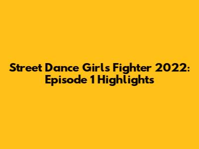 Street Dance Girls Fighter 2022: Episode 1 Highlights