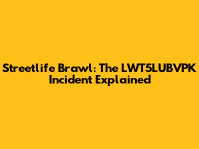 Streetlife Brawl: The LWT5LUBVPK Incident Explained