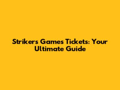 Strikers Games Tickets: Your Ultimate Guide