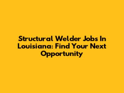 Structural Welder Jobs In Louisiana: Find Your Next Opportunity