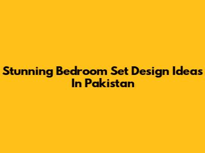 Stunning Bedroom Set Design Ideas In Pakistan