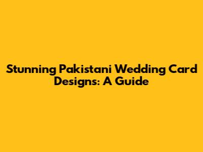 Stunning Pakistani Wedding Card Designs: A Guide