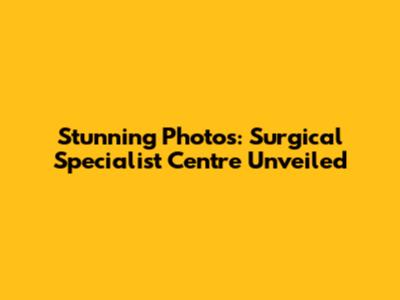 Stunning Photos: Surgical Specialist Centre Unveiled
