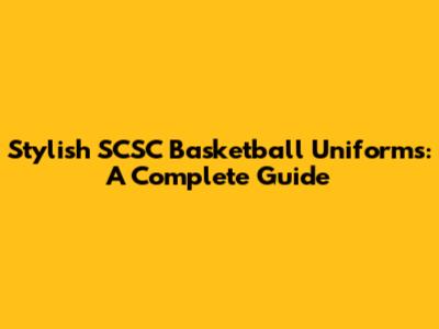 Stylish SCSC Basketball Uniforms: A Complete Guide