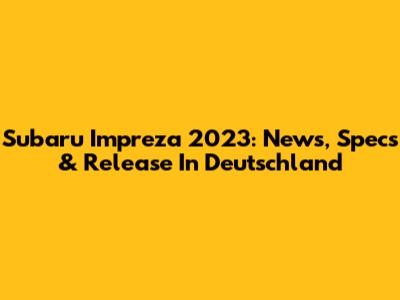 Subaru Impreza 2023: News, Specs & Release In Deutschland