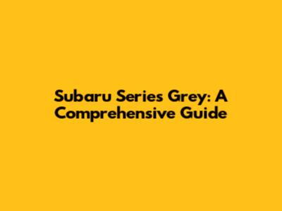 Subaru Series Grey: A Comprehensive Guide