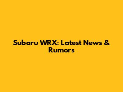 Subaru WRX: Latest News & Rumors
