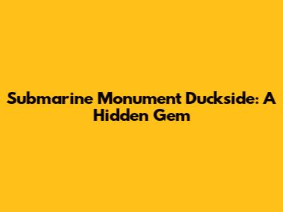 Submarine Monument Duckside: A Hidden Gem