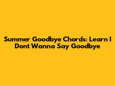 Summer Goodbye Chords: Learn "I Don't Wanna Say Goodbye"