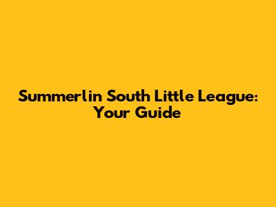 Summerlin South Little League: Your Guide