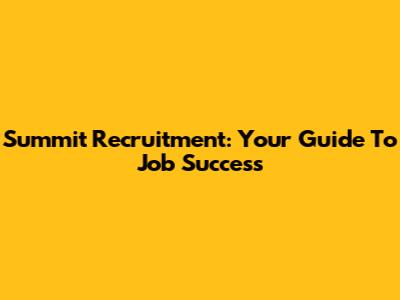 Summit Recruitment: Your Guide To Job Success