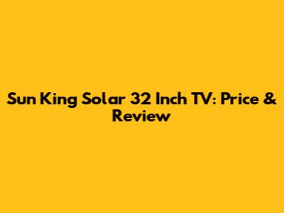 Sun King Solar 32 Inch TV: Price & Review