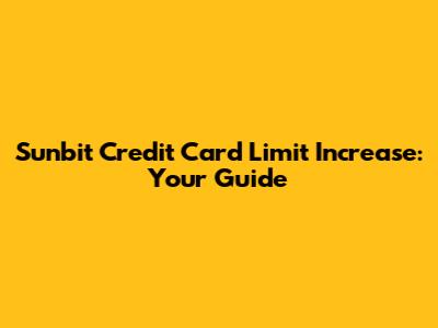 Sunbit Credit Card Limit Increase: Your Guide