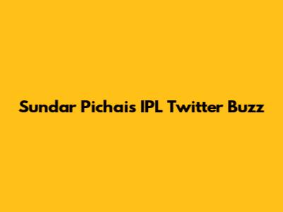 Sundar Pichai's IPL Twitter Buzz