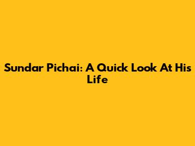 Sundar Pichai: A Quick Look At His Life