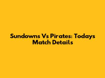 Sundowns Vs Pirates: Today's Match Details
