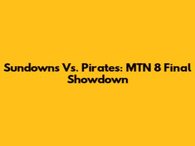 Sundowns Vs. Pirates: MTN 8 Final Showdown