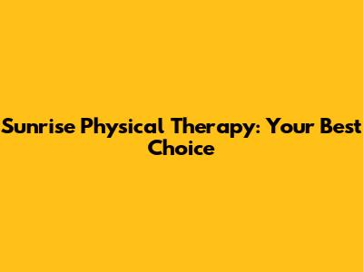 Sunrise Physical Therapy: Your Best Choice