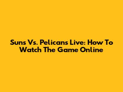 Suns Vs. Pelicans Live: How To Watch The Game Online