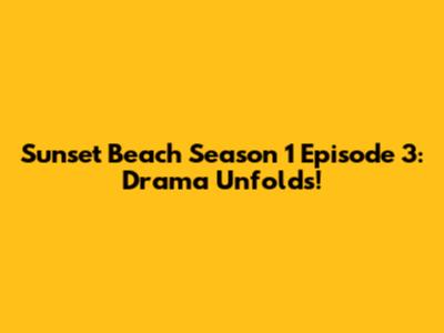 Sunset Beach Season 1 Episode 3: Drama Unfolds!