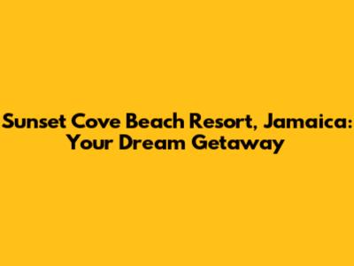 Sunset Cove Beach Resort, Jamaica: Your Dream Getaway