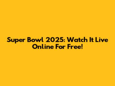Super Bowl 2025: Watch It Live Online For Free!