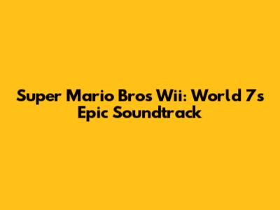 Super Mario Bros Wii: World 7's Epic Soundtrack
