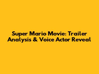 Super Mario Movie: Trailer Analysis & Voice Actor Reveal