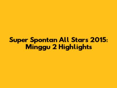 Super Spontan All Stars 2015: Minggu 2 Highlights