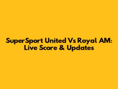 SuperSport United Vs Royal AM: Live Score & Updates
