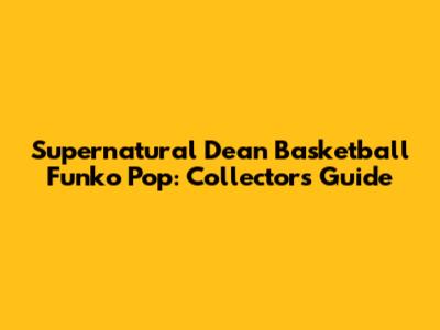 Supernatural Dean Basketball Funko Pop: Collector's Guide