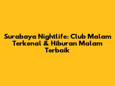 Surabaya Nightlife: Club Malam Terkenal & Hiburan Malam Terbaik