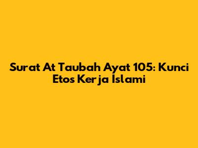 Surat At Taubah Ayat 105: Kunci Etos Kerja Islami
