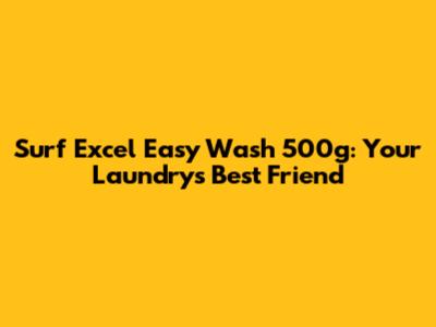 Surf Excel Easy Wash 500g: Your Laundry's Best Friend