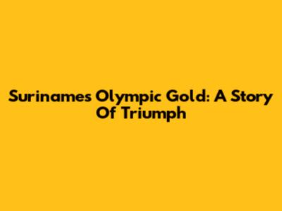 Suriname's Olympic Gold: A Story Of Triumph