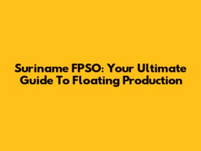 Suriname FPSO: Your Ultimate Guide To Floating Production
