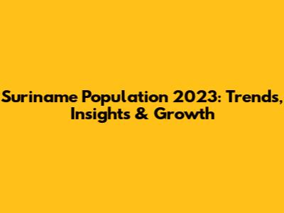 Suriname Population 2023: Trends, Insights & Growth