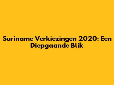 Suriname Verkiezingen 2020: Een Diepgaande Blik