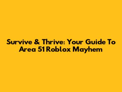 Survive & Thrive: Your Guide To Area 51 Roblox Mayhem