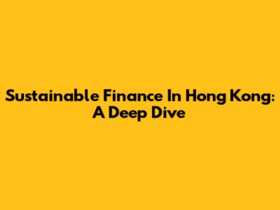 Sustainable Finance In Hong Kong: A Deep Dive