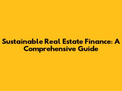 Sustainable Real Estate Finance: A Comprehensive Guide