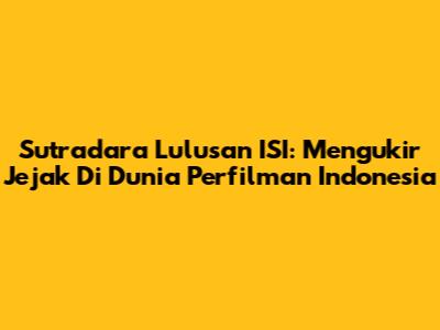 Sutradara Lulusan ISI: Mengukir Jejak Di Dunia Perfilman Indonesia