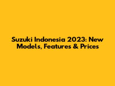 Suzuki Indonesia 2023: New Models, Features & Prices