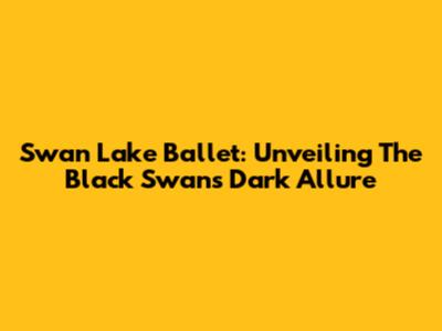 Swan Lake Ballet: Unveiling The Black Swan's Dark Allure